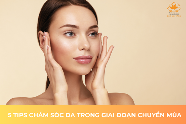 5 Tips Chăm Sóc Da Trong Giai Đoạn Chuyển Mùa 
